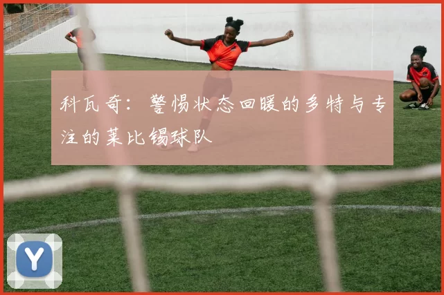 科瓦奇：警惕状态回暖的多特与专注的莱比锡球队