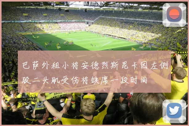 巴萨外租小将安德烈斯昆卡因左侧股二头肌受伤将缺席一段时间