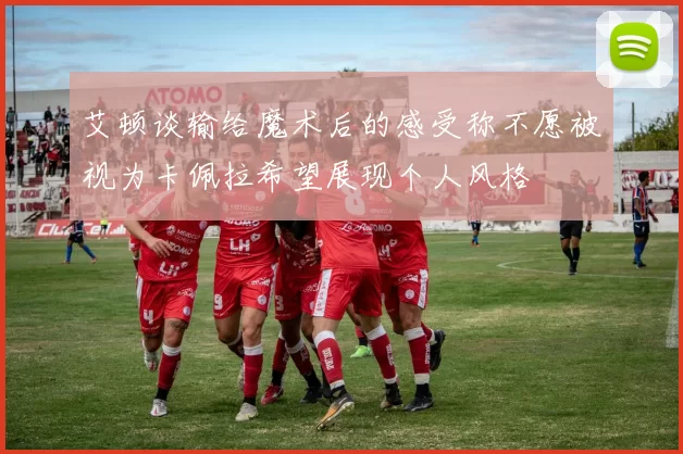艾顿谈输给魔术后的感受称不愿被视为卡佩拉希望展现个人风格