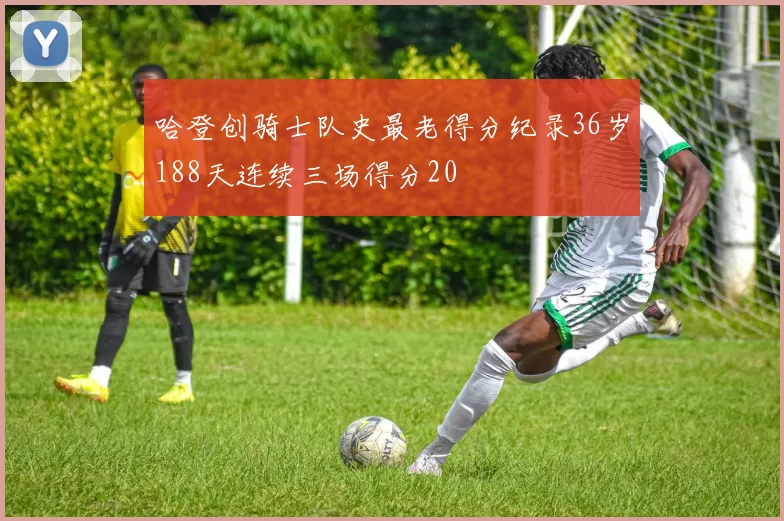 哈登创骑士队史最老得分纪录36岁188天连续三场得分20