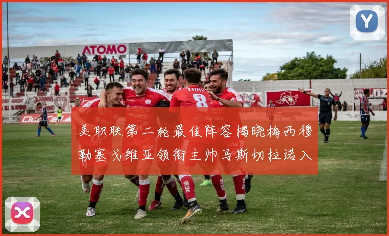 美职联第二轮最佳阵容揭晓梅西穆勒塞戈维亚领衔主帅马斯切拉诺入选