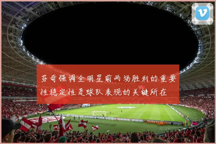 芬奇强调全明星前两场胜利的重要性稳定性是球队表现的关键所在