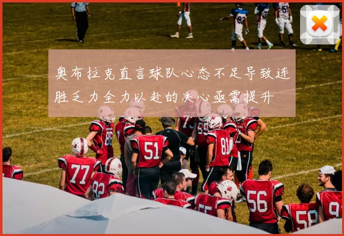 奥布拉克直言球队心态不足导致连胜乏力全力以赴的决心亟需提升