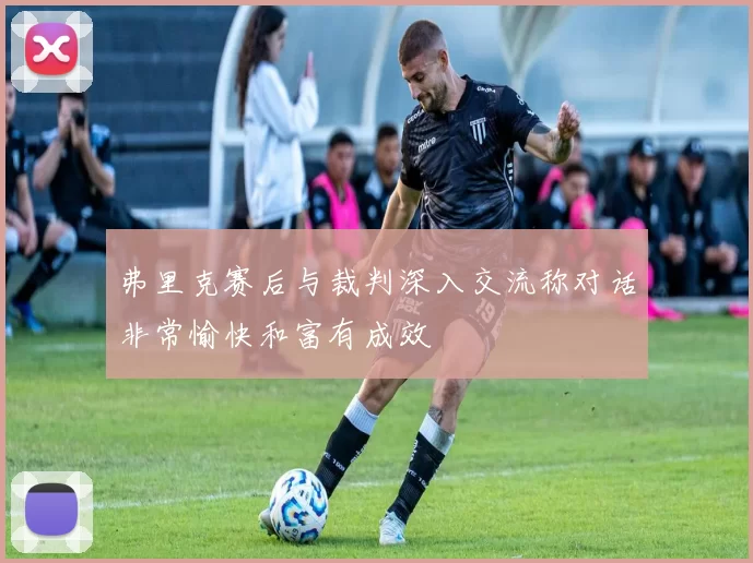 弗里克赛后与裁判深入交流称对话非常愉快和富有成效