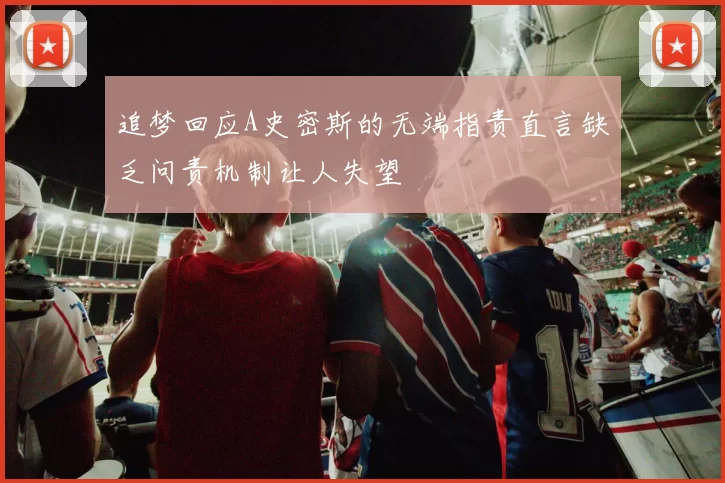 追梦回应A史密斯的无端指责直言缺乏问责机制让人失望