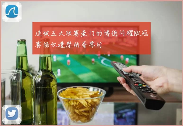 连破五大联赛豪门的博德闪耀欧冠赛场仅遭摩纳哥零封